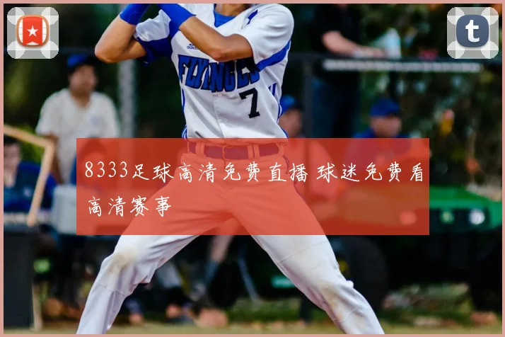 8333足球高清免费直播 球迷免费看高清赛事