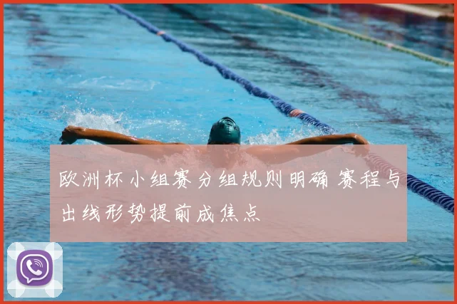 欧洲杯小组赛分组规则明确 赛程与出线形势提前成焦点