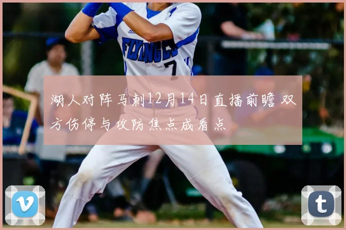 湖人对阵马刺12月14日直播前瞻 双方伤停与攻防焦点成看点