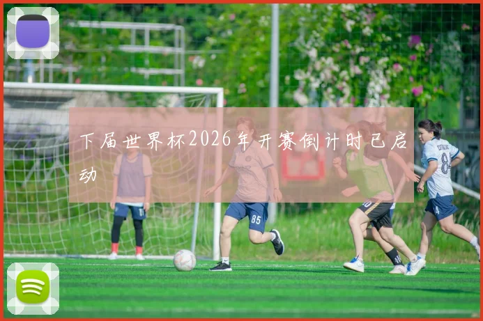下届世界杯2026年开赛倒计时已启动