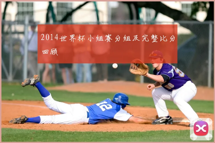 2014世界杯小组赛分组及完整比分回顾