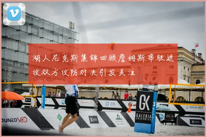 湖人尼克斯集锦回顾詹姆斯串联进攻双方攻防对决引发关注