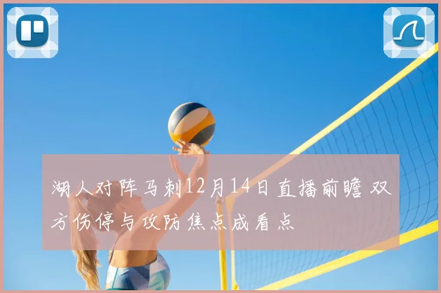 湖人对阵马刺12月14日直播前瞻 双方伤停与攻防焦点成看点