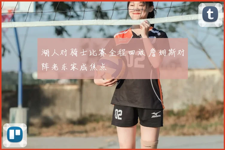 湖人对骑士比赛全程回放 詹姆斯对阵老东家成焦点