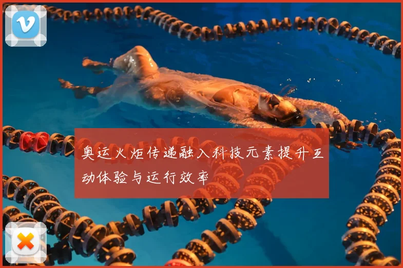 奥运火炬传递融入科技元素提升互动体验与运行效率
