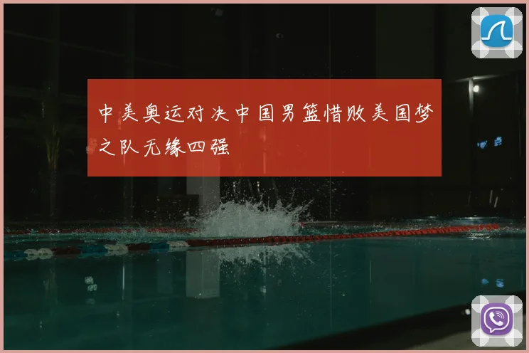 中美奥运对决中国男篮惜败美国梦之队无缘四强