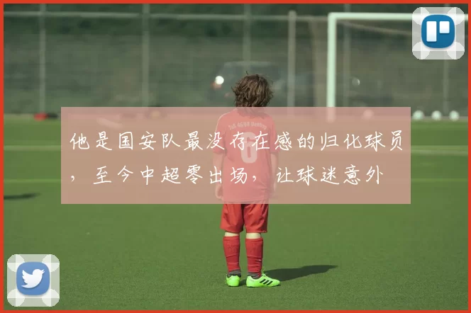 他是国安队最没存在感的归化球员，至今中超零出场，让球迷意外