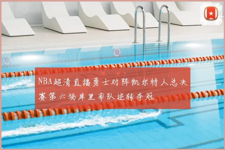 NBA超清直播勇士对阵凯尔特人总决赛第六场库里率队逆转夺冠