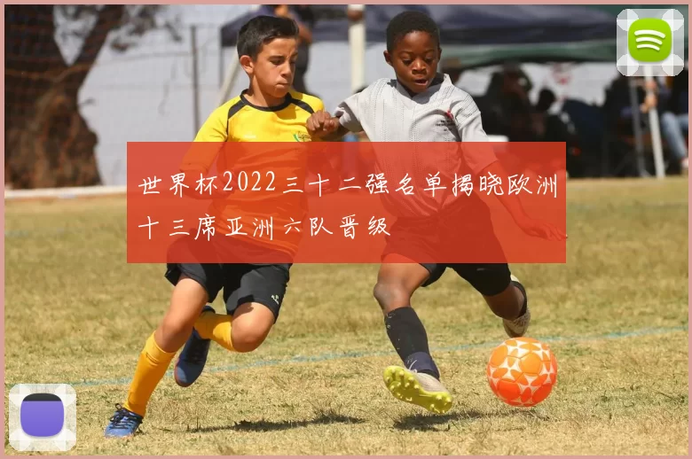 世界杯2022三十二强名单揭晓欧洲十三席亚洲六队晋级