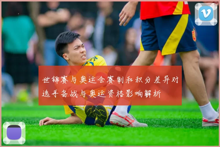 世锦赛与奥运会赛制和积分差异对选手备战与奥运资格影响解析