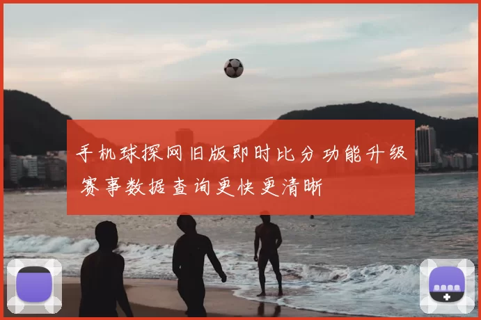 手机球探网旧版即时比分功能升级 赛事数据查询更快更清晰