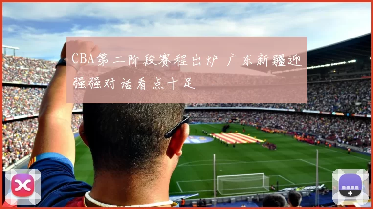 CBA第二阶段赛程出炉 广东新疆迎强强对话看点十足