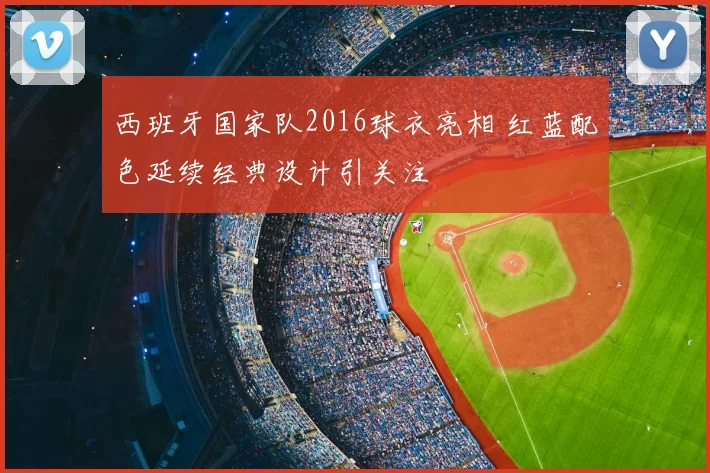 西班牙国家队2016球衣亮相 红蓝配色延续经典设计引关注