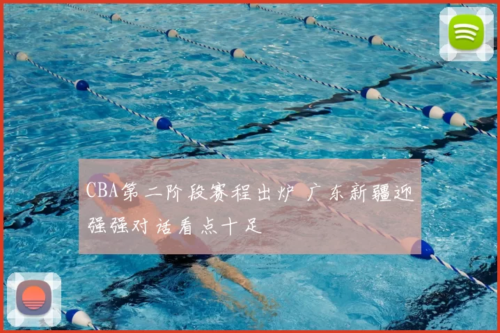 CBA第二阶段赛程出炉 广东新疆迎强强对话看点十足