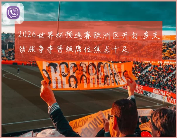 2026世界杯预选赛欧洲区开打 多支劲旅争夺晋级席位焦点十足
