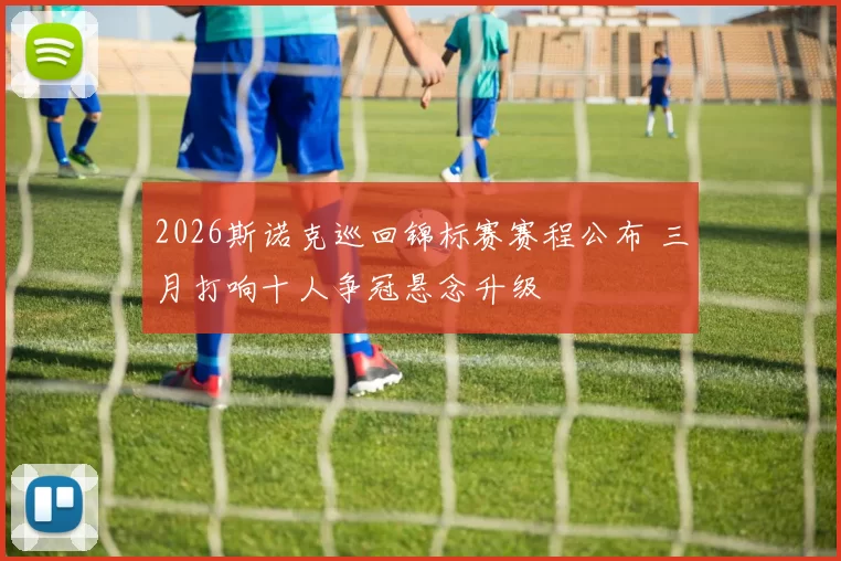 2026斯诺克巡回锦标赛赛程公布 三月打响十人争冠悬念升级