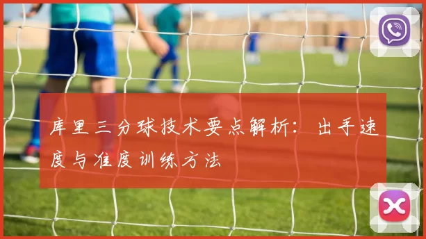 库里三分球技术要点解析:出手速度与准度训练方法