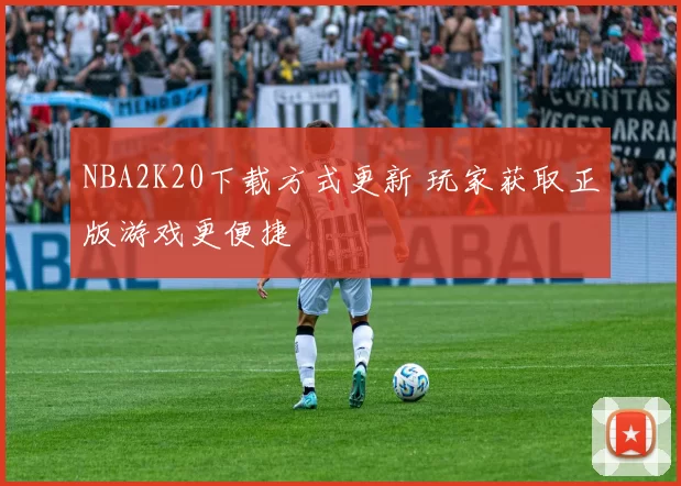 NBA2K20下载方式更新 玩家获取正版游戏更便捷