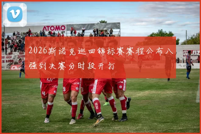 2026斯诺克巡回锦标赛赛程公布八强到决赛分时段开打