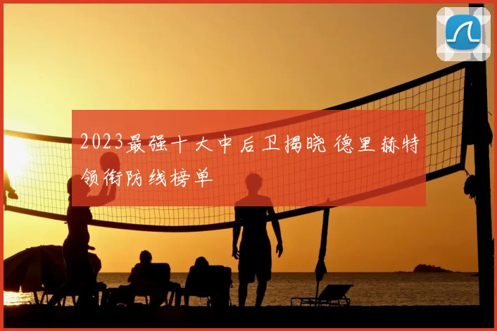 2023最强十大中后卫揭晓 德里赫特领衔防线榜单