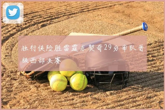 独行侠险胜雷霆东契奇29分率队晋级西部决赛