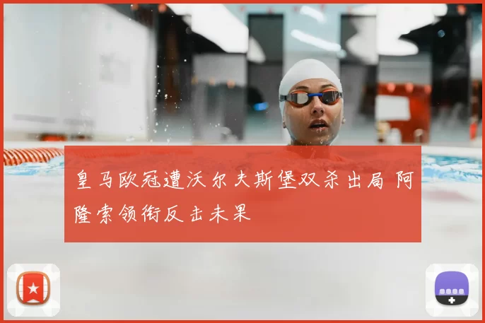 皇马欧冠遭沃尔夫斯堡双杀出局 阿隆索领衔反击未果