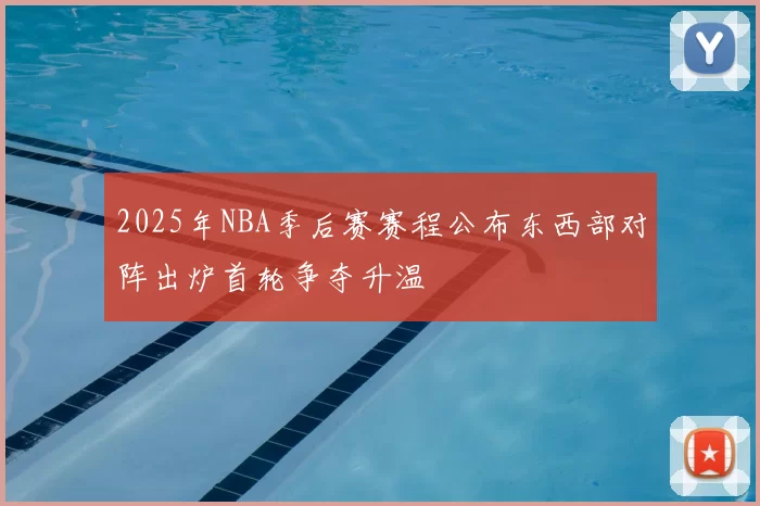 2025年NBA季后赛赛程公布东西部对阵出炉首轮争夺升温