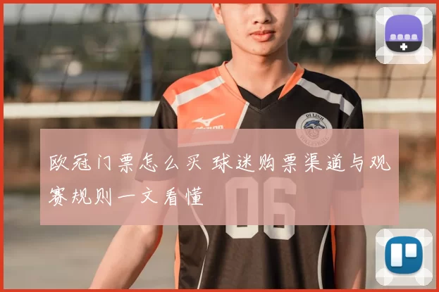 欧冠门票怎么买 球迷购票渠道与观赛规则一文看懂