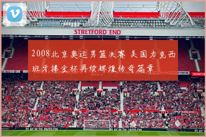 2008北京奥运男篮决赛 美国力克西班牙捧金杯再续辉煌传奇篇章