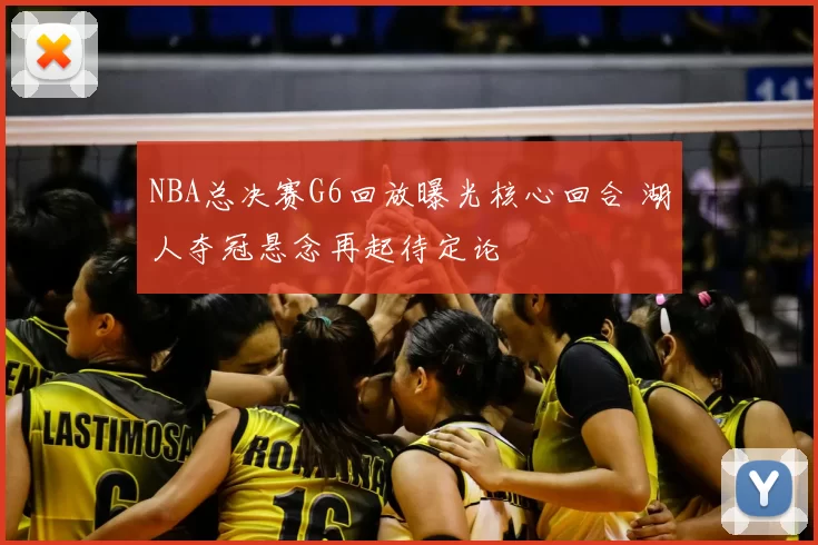 NBA总决赛G6回放曝光核心回合 湖人夺冠悬念再起待定论