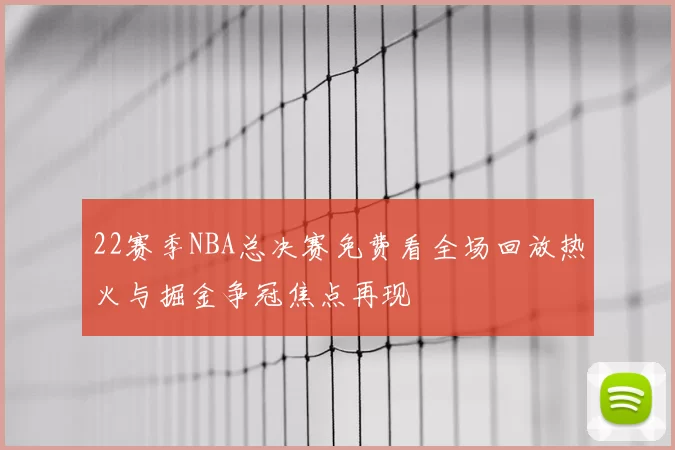 22赛季NBA总决赛免费看全场回放热火与掘金争冠焦点再现