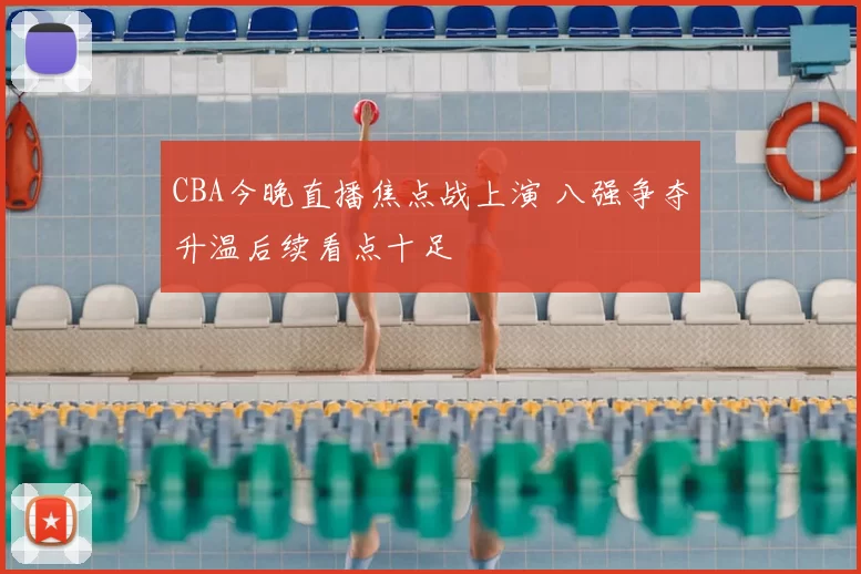 CBA今晚直播焦点战上演 八强争夺升温后续看点十足