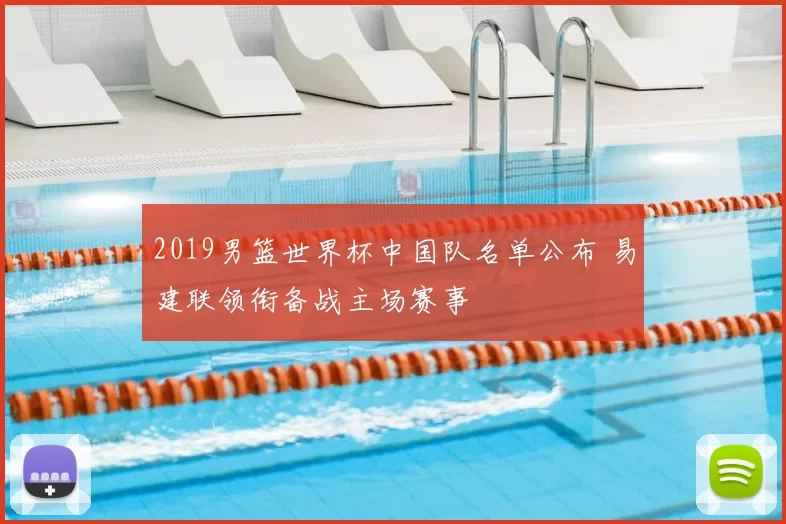 2019男篮世界杯中国队名单公布 易建联领衔备战主场赛事