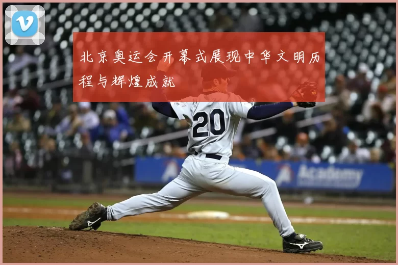 北京奥运会开幕式展现中华文明历程与辉煌成就