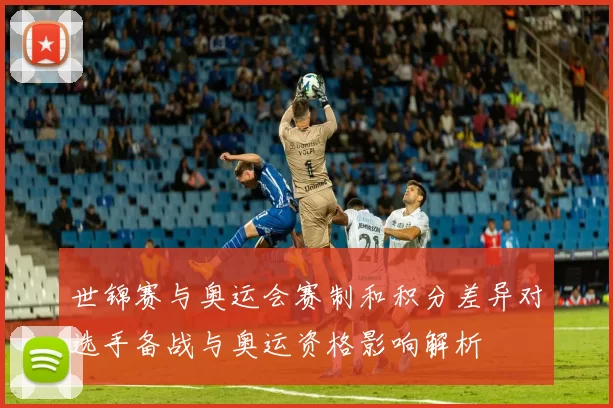 世锦赛与奥运会赛制和积分差异对选手备战与奥运资格影响解析