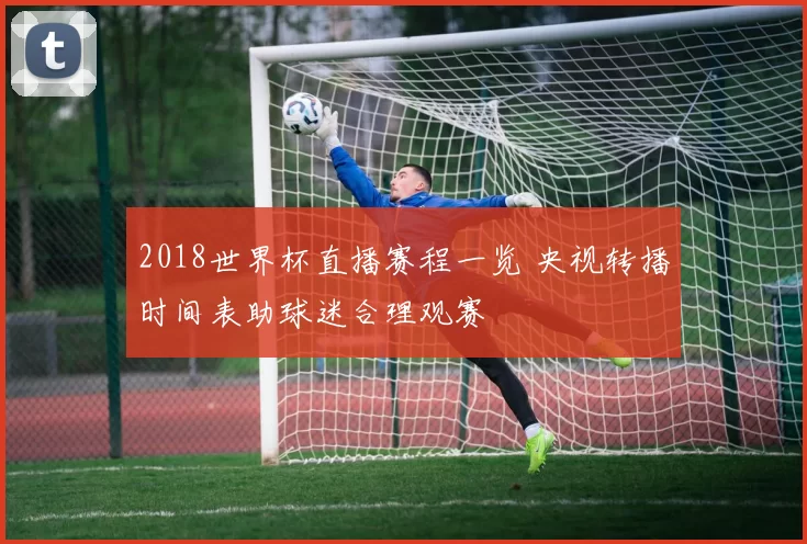 2018世界杯直播赛程一览 央视转播时间表助球迷合理观赛