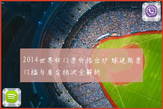 2014世界杯门票价格出炉 球迷购票门槛与看台档次全解析