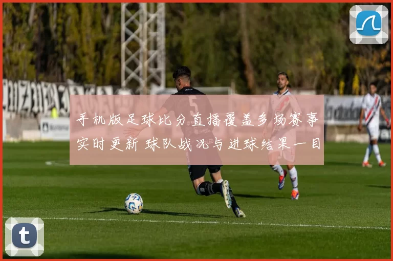 手机版足球比分直播覆盖多场赛事实时更新 球队战况与进球结果一目了然