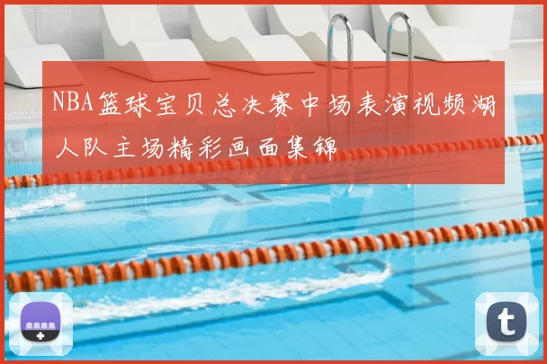 NBA篮球宝贝总决赛中场表演视频湖人队主场精彩画面集锦