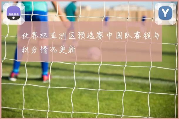 世界杯亚洲区预选赛中国队赛程与积分情况更新