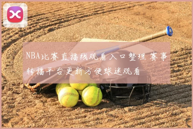 NBA比赛直播线观看入口整理 赛事转播平台更新方便球迷观看