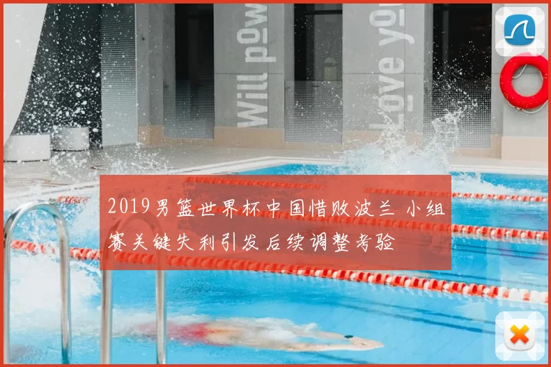 2019男篮世界杯中国惜败波兰 小组赛关键失利引发后续调整考验