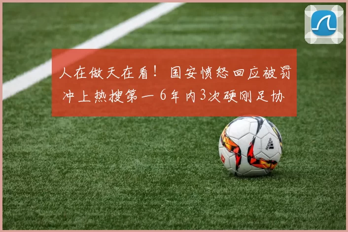 人在做天在看！国安愤怒回应被罚 冲上热搜第一 6年内3次硬刚足协