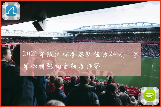 2021年欧洲杯参赛队伍为24支,扩军如何影响晋级与抽签