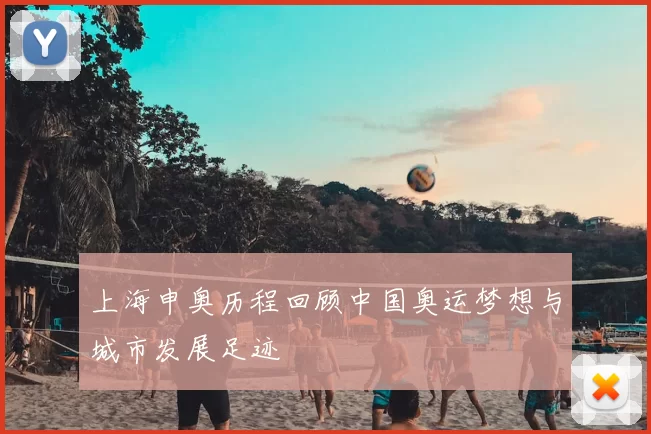 上海申奥历程回顾中国奥运梦想与城市发展足迹