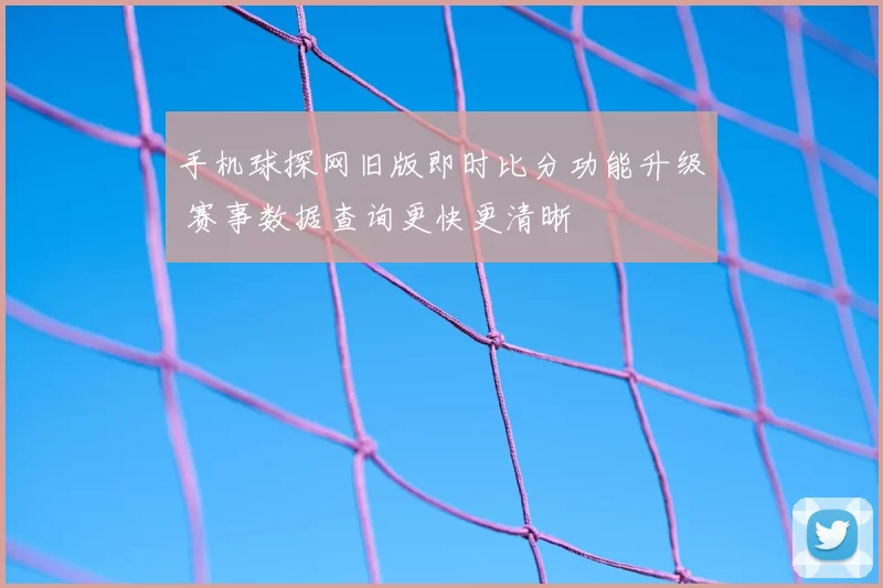手机球探网旧版即时比分功能升级 赛事数据查询更快更清晰
