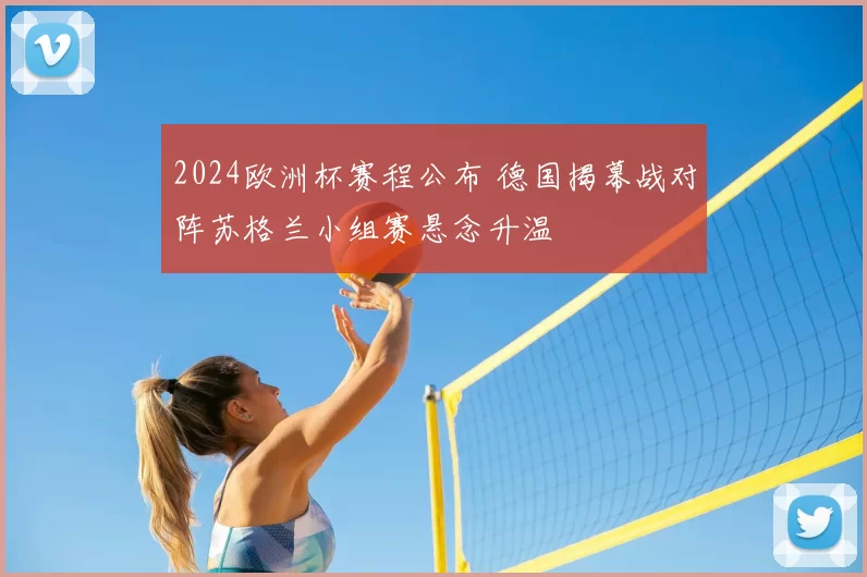 2024欧洲杯赛程公布 德国揭幕战对阵苏格兰小组赛悬念升温