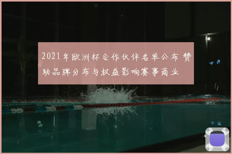 2021年欧洲杯合作伙伴名单公布 赞助品牌分布与权益影响赛事商业