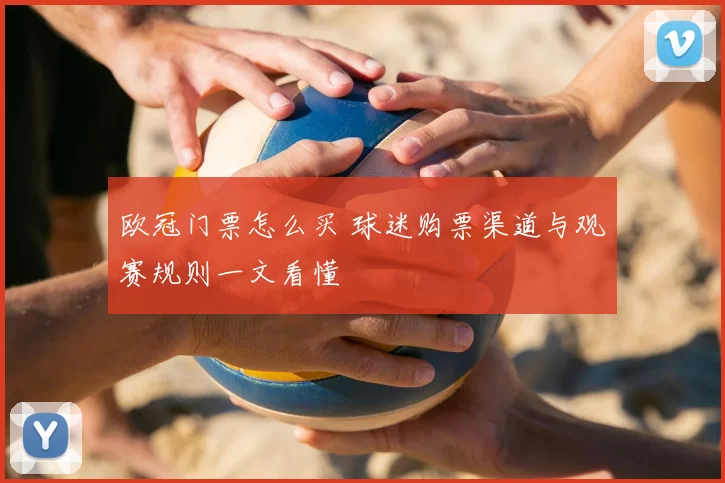 欧冠门票怎么买 球迷购票渠道与观赛规则一文看懂