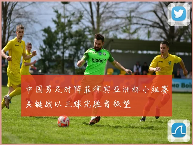 中国男足对阵菲律宾亚洲杯小组赛关键战以三球完胜晋级望